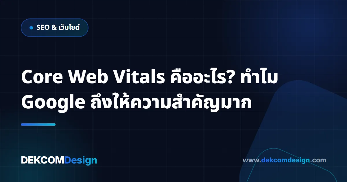 Core Web Vitals คืออะไร? ทำไม Google ถึงให้ความสำคัญมาก